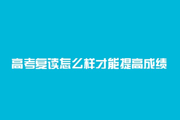 高考复读怎么样才能提高成绩