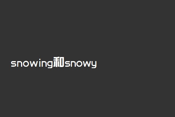 snowing和snowy区别