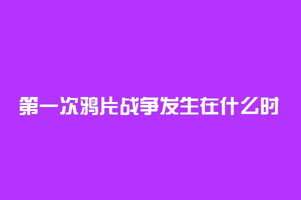 第一次鸦片战争发生在什么时间