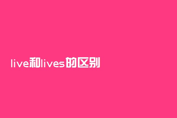 live和lives的区别和用法