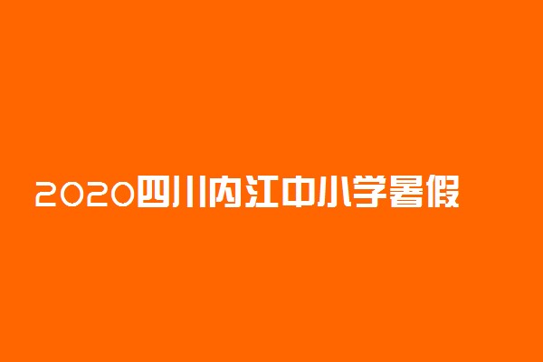 2020四川内江中小学暑假放假时间公布