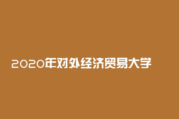 2020年对外经济贸易大学本科招生章程