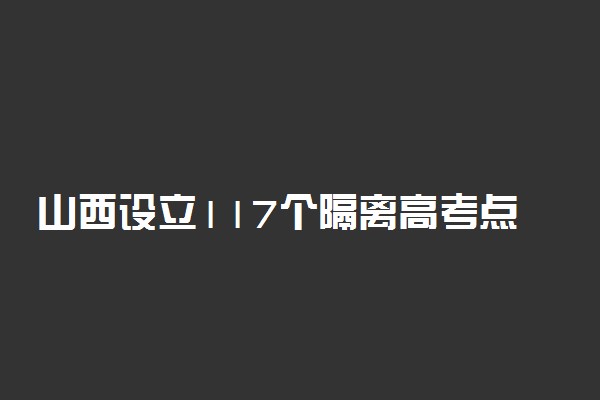 山西设立117个隔离高考点 身体异常也可参考