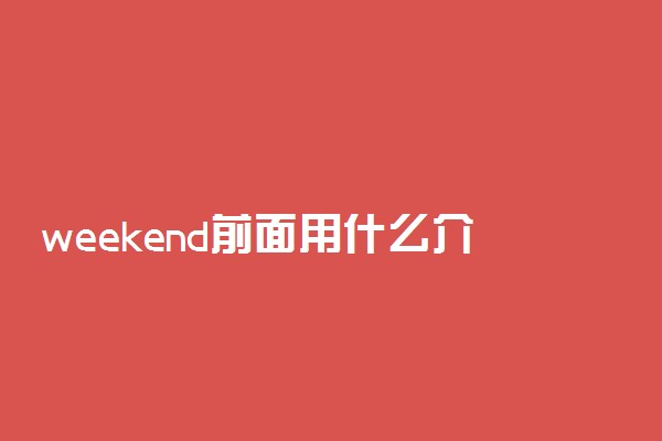 weekend前面用什么介词