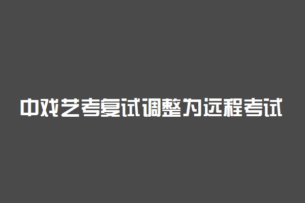 中戏艺考复试调整为远程考试