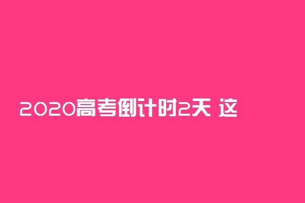 2020高考倒计时2天 这份备考指南送给你