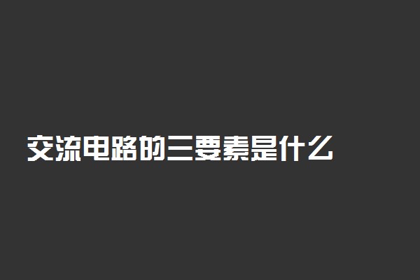 交流电路的三要素是什么