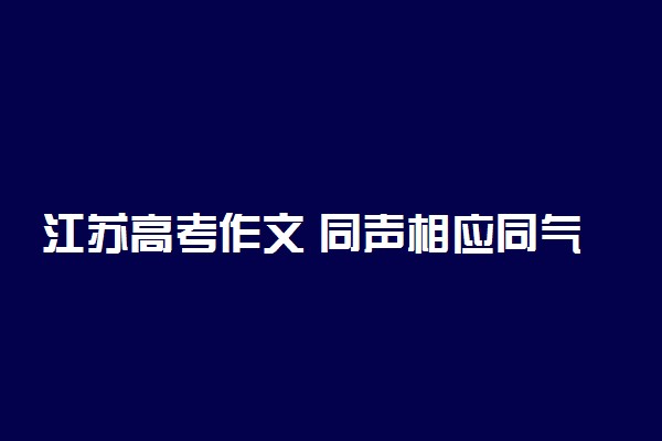 江苏高考作文 同声相应同气相求