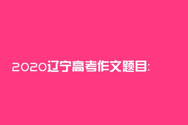 2020辽宁高考作文题目：“携手同一世界，青年共创未来”