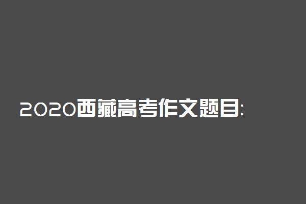 2020西藏高考作文题目：“如何为自己画好像”