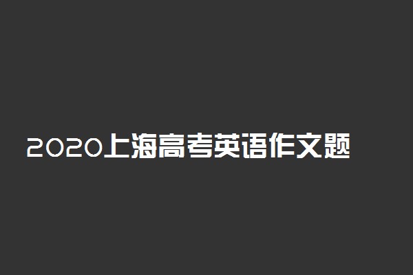 2020上海高考英语作文题目及范文