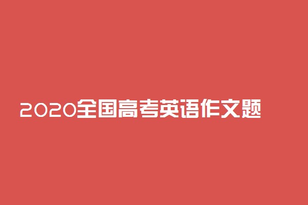 2020全国高考英语作文题目汇总