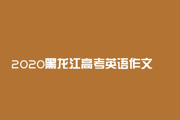 2020黑龙江高考英语作文范文