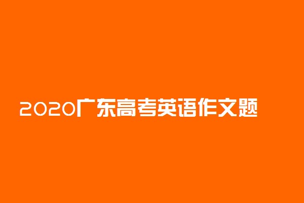 2020广东高考英语作文题目及范文