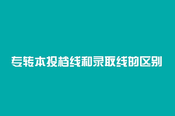 专转本投档线和录取线的区别