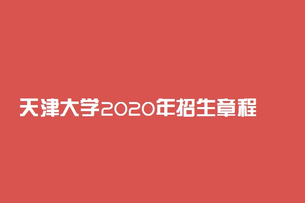 天津大学2020年招生章程