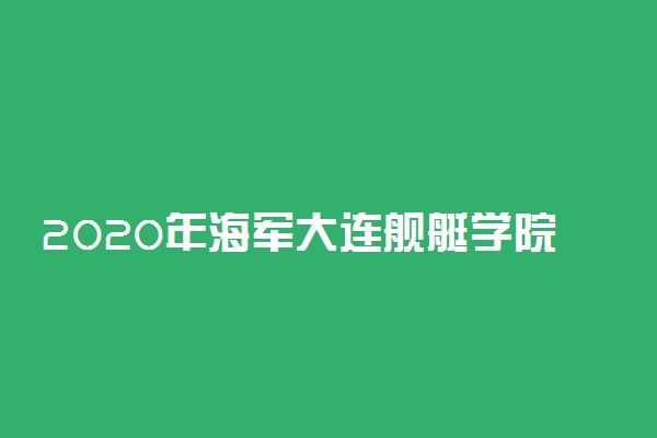 2020年海军大连舰艇学院在北京招生计划