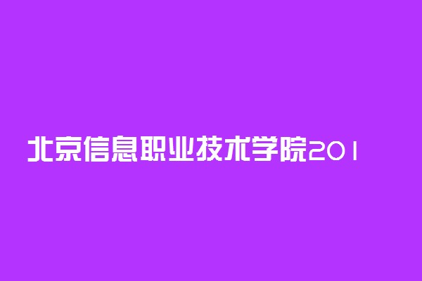 北京信息职业技术学院2019年各省各专业录取分数线