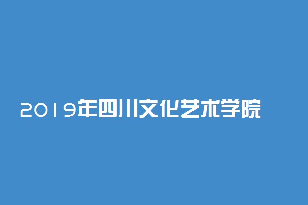 2019年四川文化艺术学院录取分数线是多少