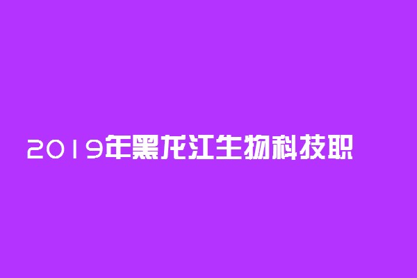 2019年黑龙江生物科技职业学院录取分数线是多少