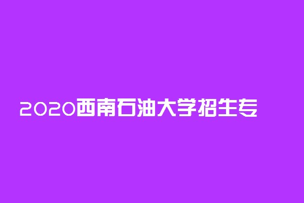 2020西南石油大学招生专业及计划