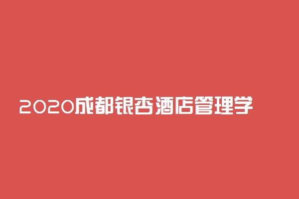 2020成都银杏酒店管理学院招生计划