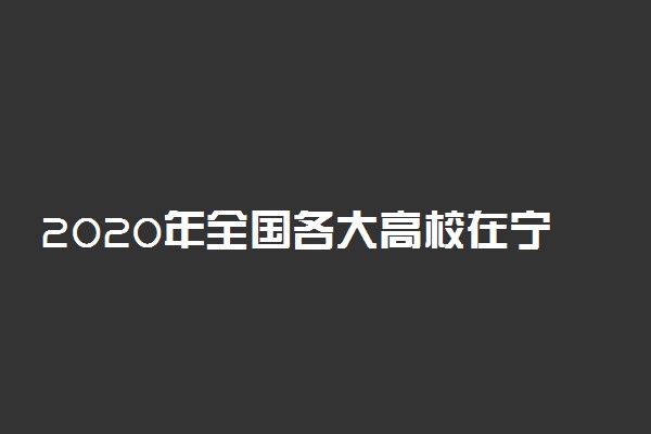 2020年全国各大高校在宁夏招生计划