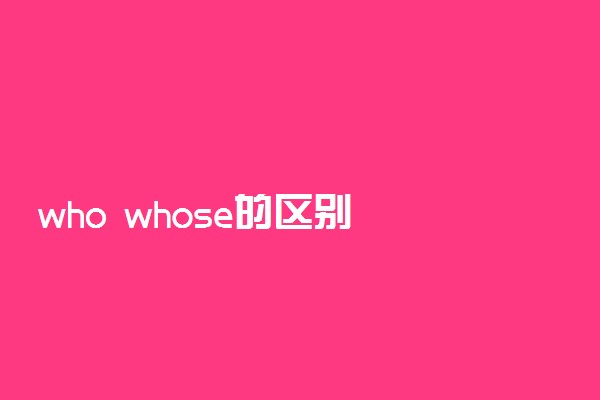 who whose的区别