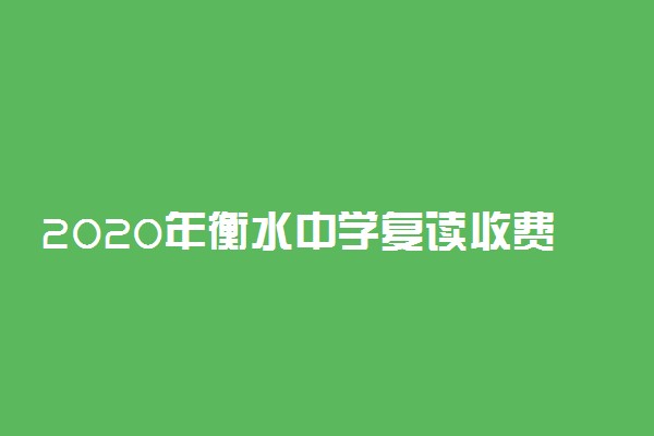 2020年衡水中学复读收费标准是什么