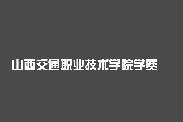 山西交通职业技术学院学费