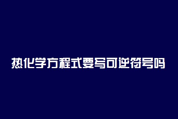 热化学方程式要写可逆符号吗