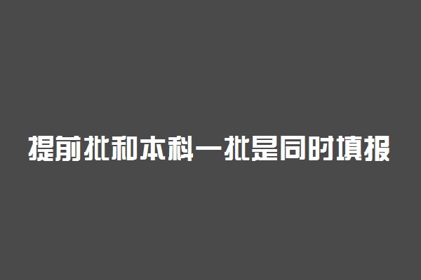 提前批和本科一批是同时填报吗