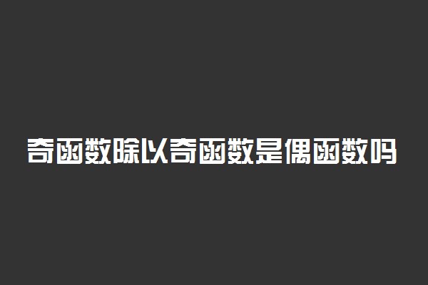 奇函数除以奇函数是偶函数吗