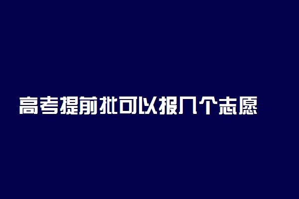 高考提前批可以报几个志愿