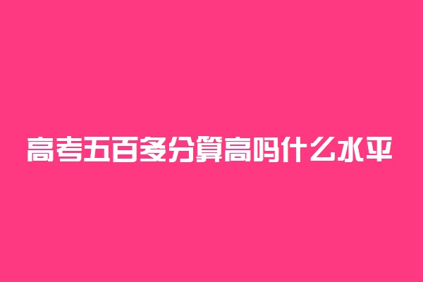 高考五百多分算高吗什么水平