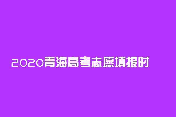 2020青海高考志愿填报时间及入口