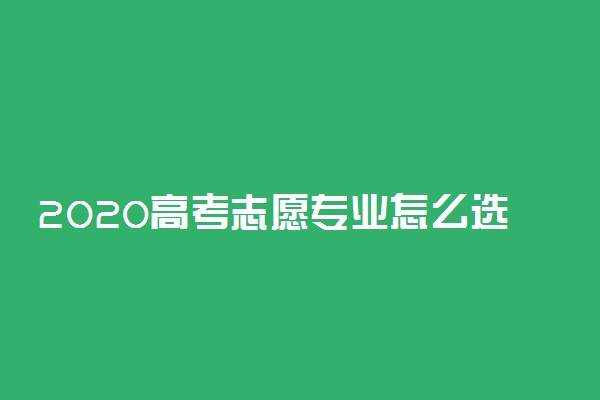 2020高考志愿专业怎么选择