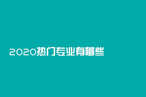 2020热门专业有哪些