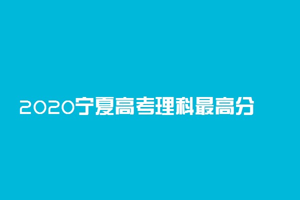 2020宁夏高考理科最高分是多少