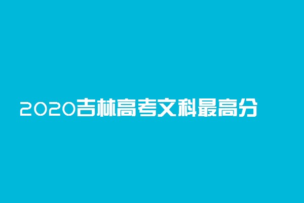 2020吉林高考文科最高分是多少