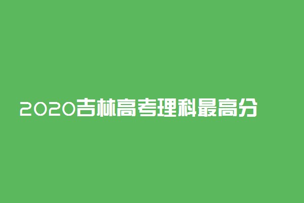 2020吉林高考理科最高分是多少