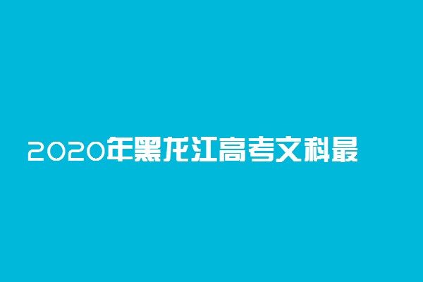 2020年黑龙江高考文科最高分是多少