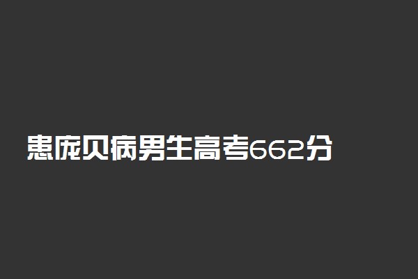 患庞贝病男生高考662分 每天学习13小时