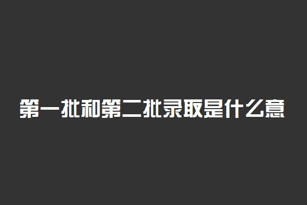 第一批和第二批录取是什么意思