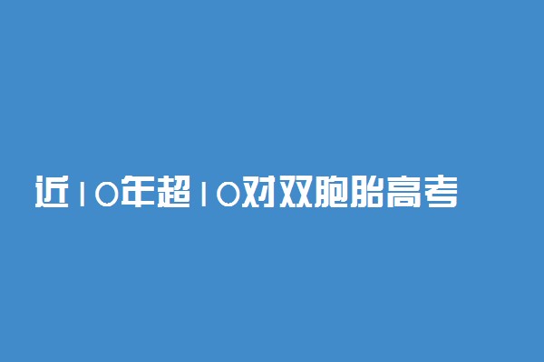 近10年超10对双胞胎高考分数相同