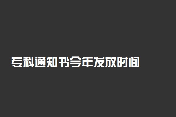 专科通知书今年发放时间