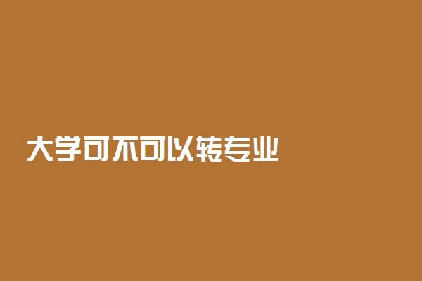 大学可不可以转专业