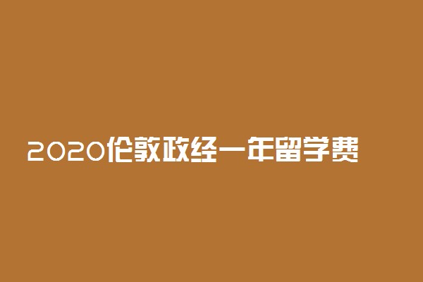 2020伦敦政经一年留学费用