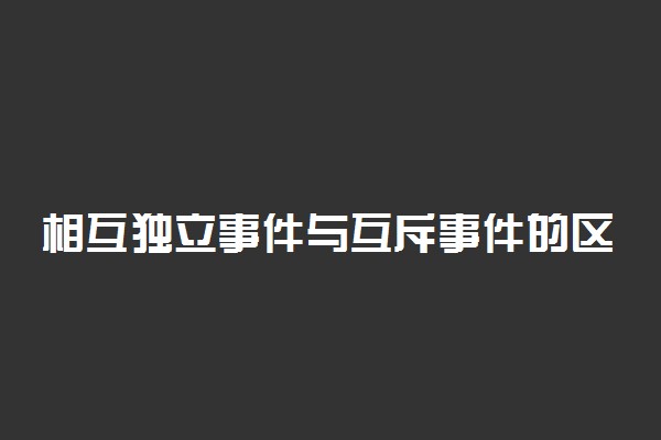 相互独立事件与互斥事件的区别