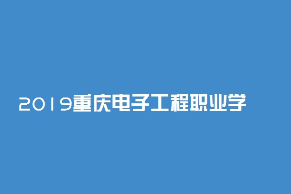 2019重庆电子工程职业学院各省录取分数线一览表